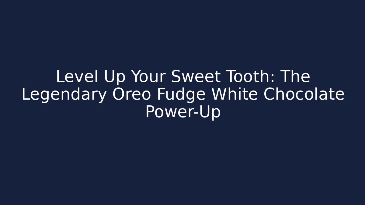Level Up Your Sweet Tooth: The Legendary Oreo Fudge White Chocolate Power-Up