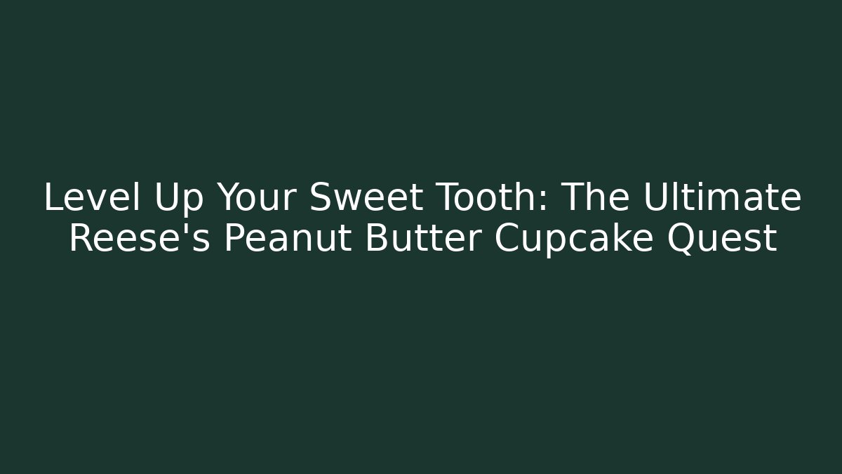 Level Up Your Sweet Tooth: The Ultimate Reese's Peanut Butter Cupcake Quest