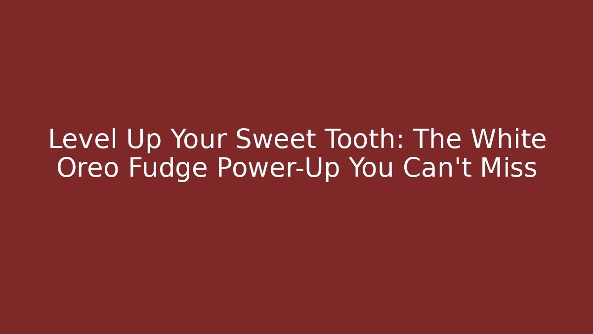 Level Up Your Sweet Tooth: The White Oreo Fudge Power-Up You Can't Miss