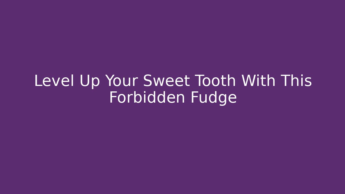Level Up Your Sweet Tooth With This Forbidden Fudge