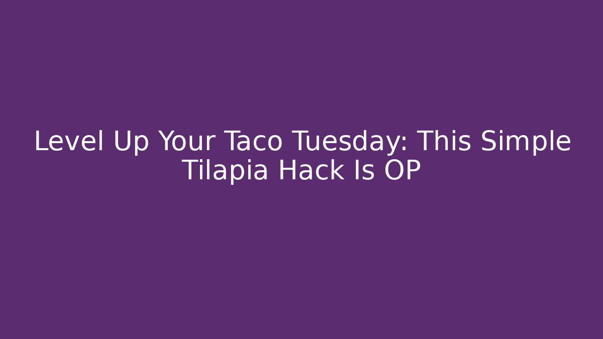 Level Up Your Taco Tuesday: This Simple Tilapia Hack Is OP - Vintage E-Juice