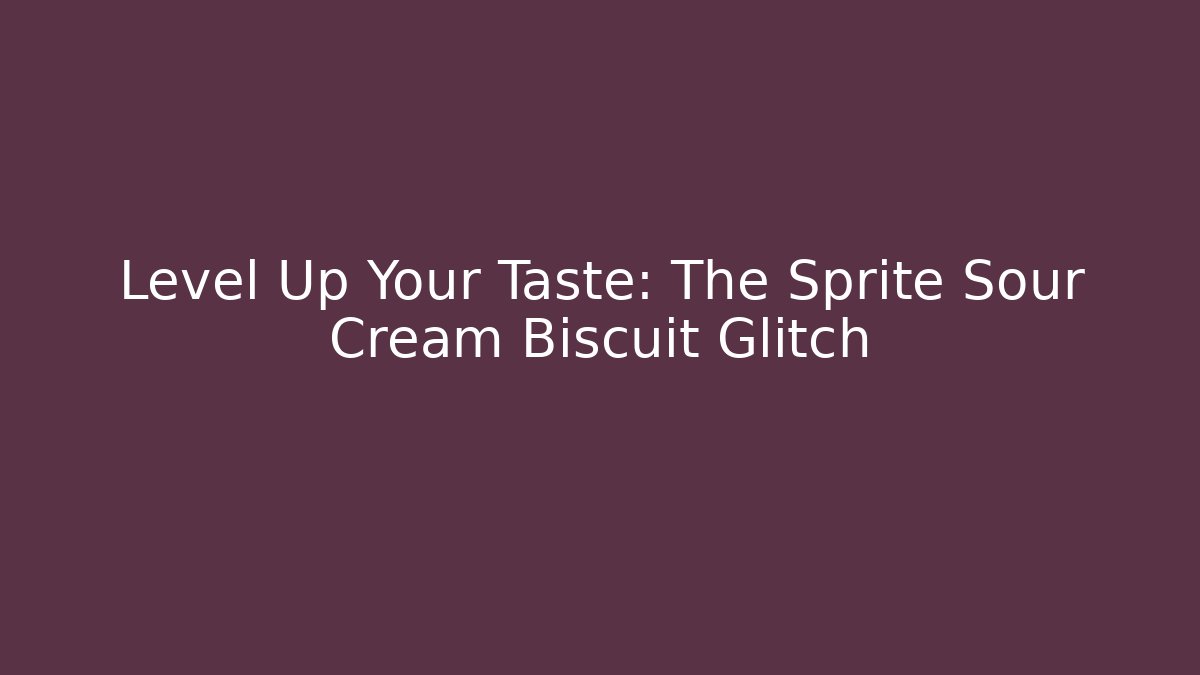 Level Up Your Taste: The Sprite Sour Cream Biscuit Glitch