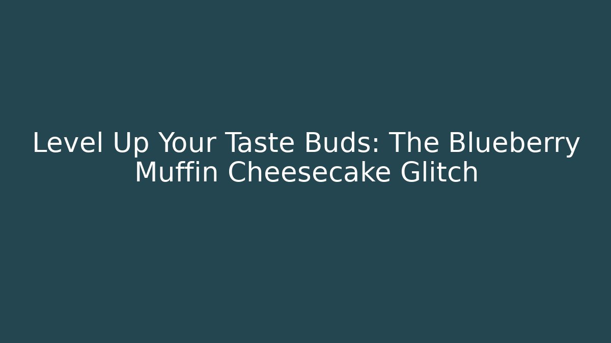 Level Up Your Taste Buds: The Blueberry Muffin Cheesecake Glitch
