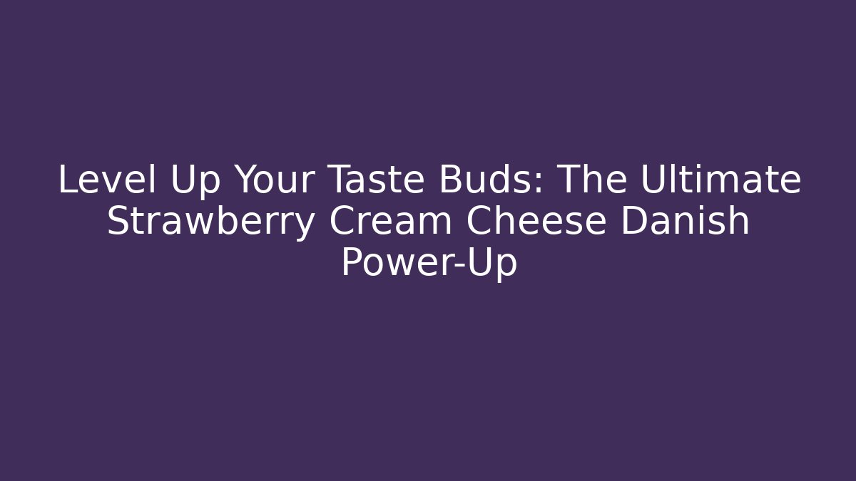 Level Up Your Taste Buds: The Ultimate Strawberry Cream Cheese Danish Power-Up