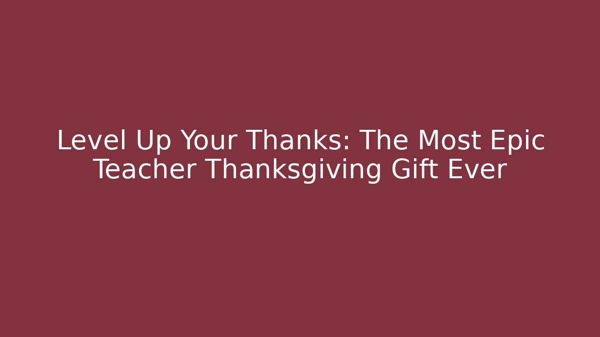 Level Up Your Thanks: The Most Epic Teacher Thanksgiving Gift Ever
