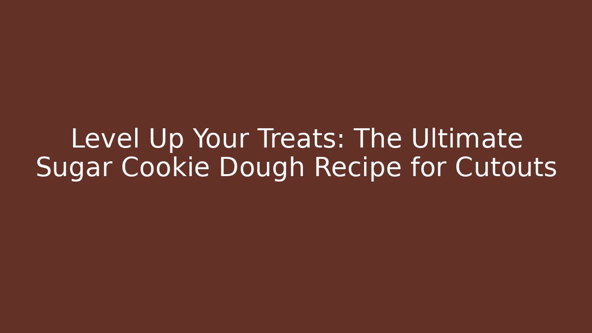Level Up Your Treats: The Ultimate Sugar Cookie Dough Recipe for Cutouts