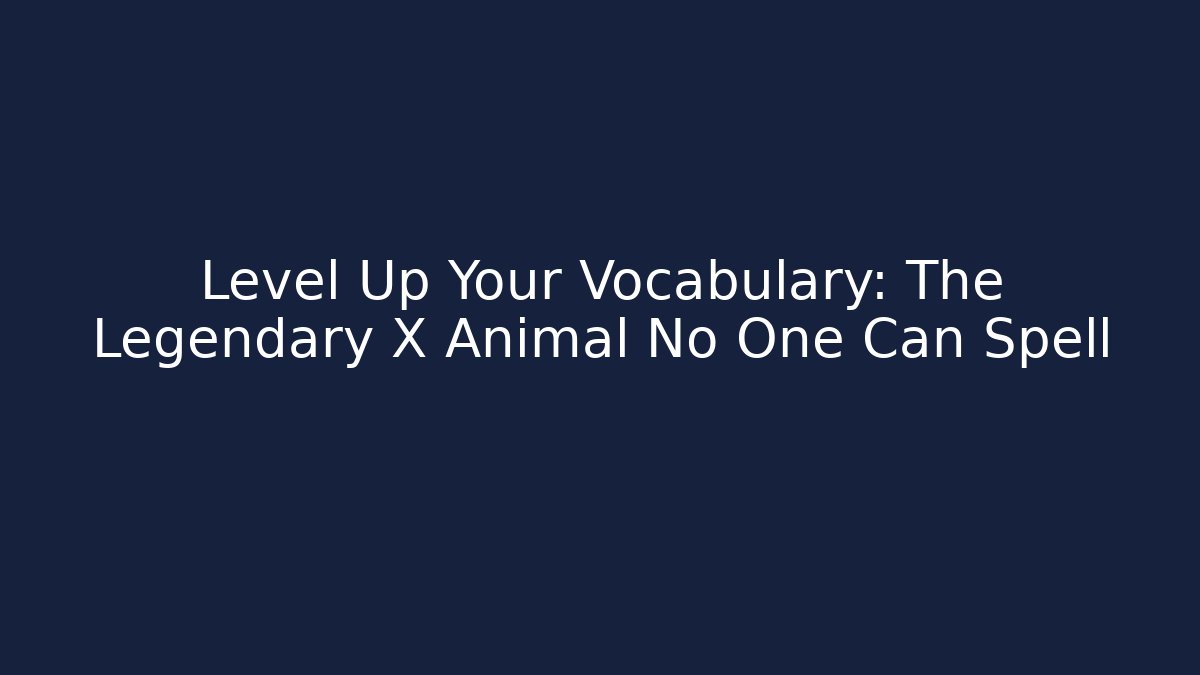 Level Up Your Vocabulary: The Legendary X Animal No One Can Spell