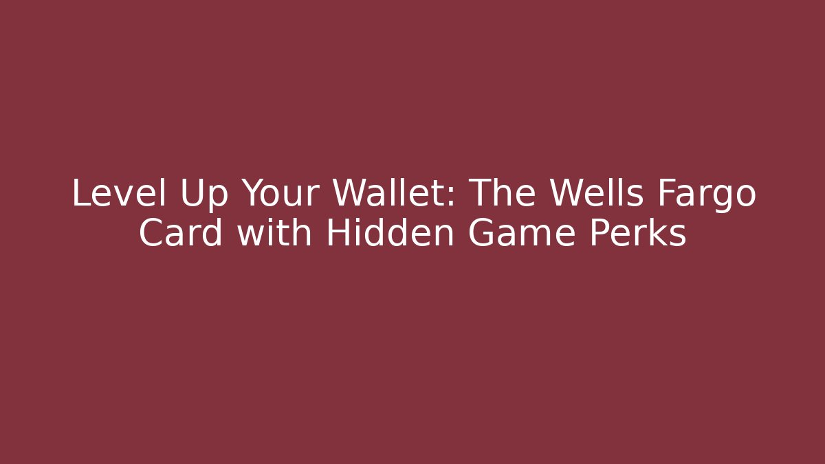 Level Up Your Wallet: The Wells Fargo Card with Hidden Game Perks