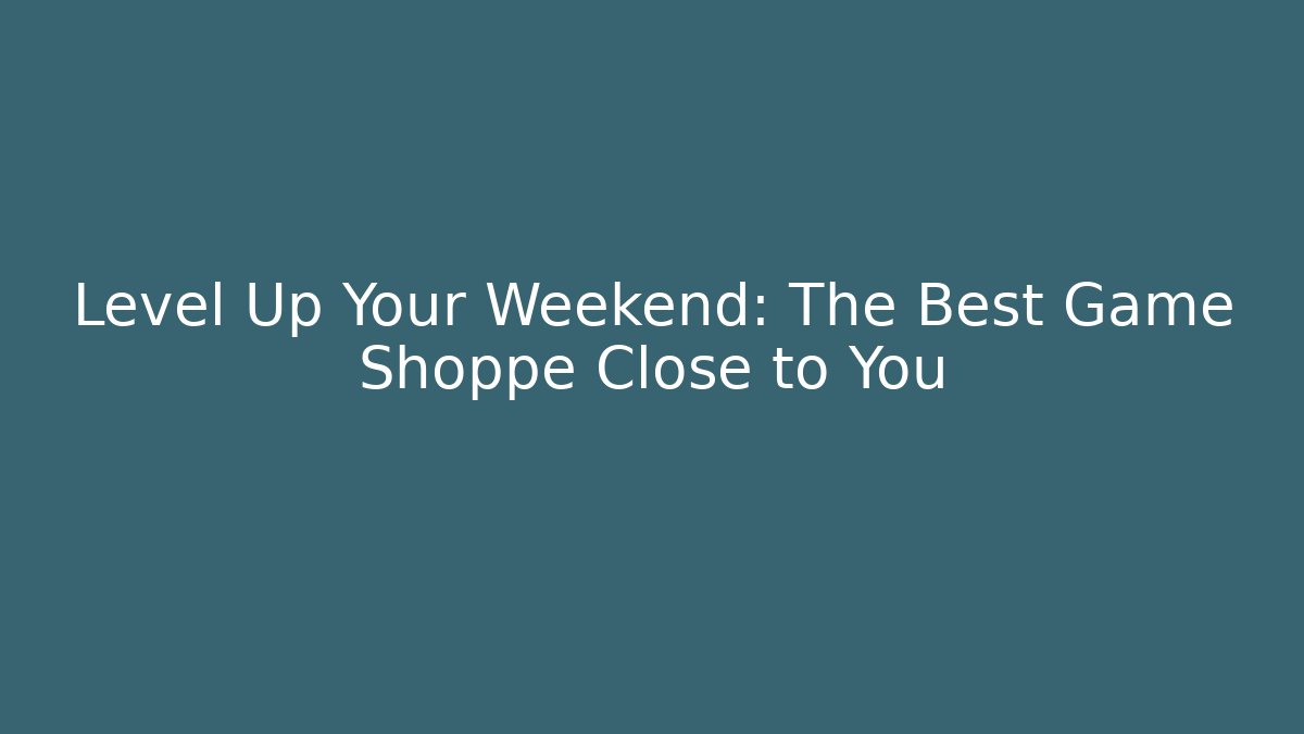 Level Up Your Weekend: The Best Game Shoppe Close to You