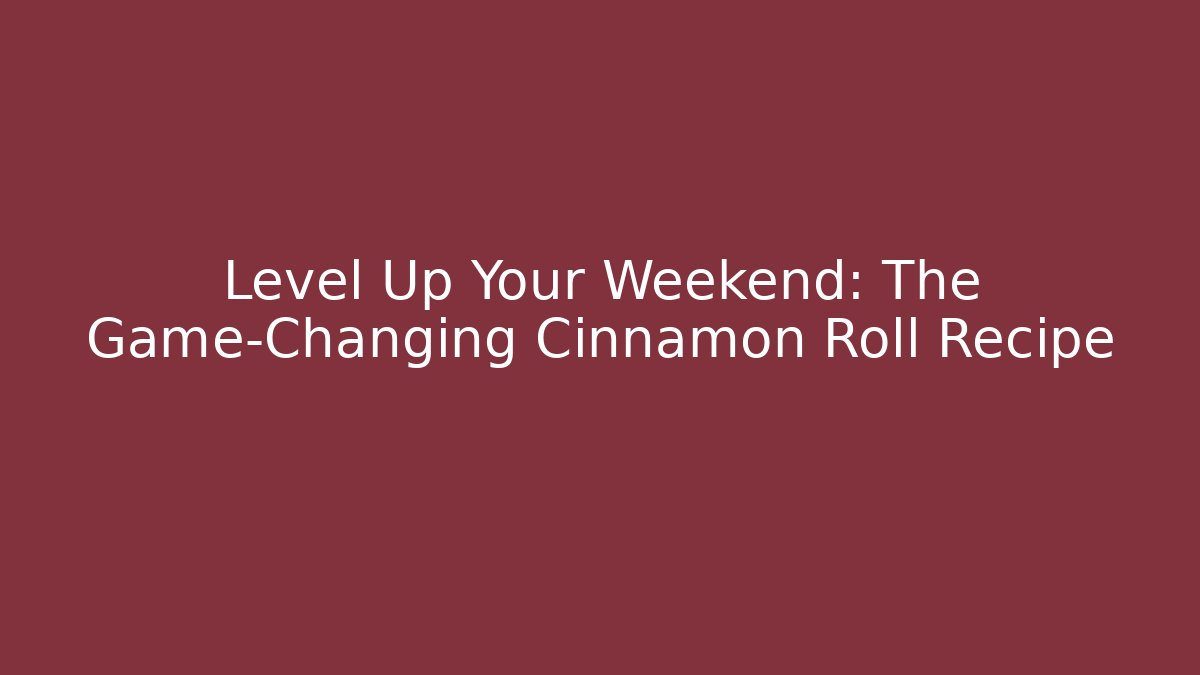 Level Up Your Weekend: The Game-Changing Cinnamon Roll Recipe
