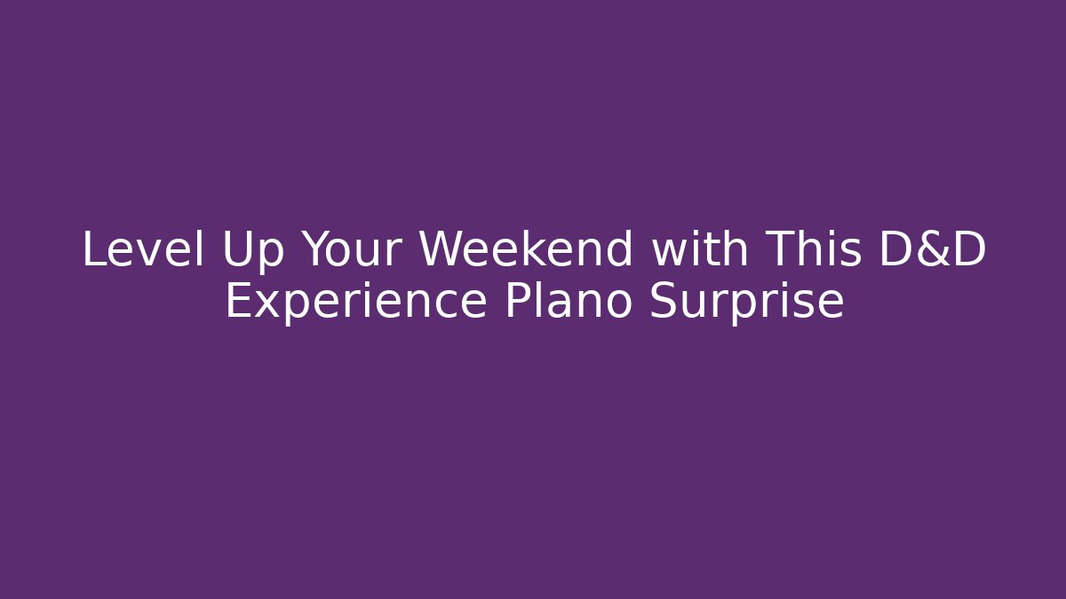 Level Up Your Weekend with This D&D Experience Plano Surprise