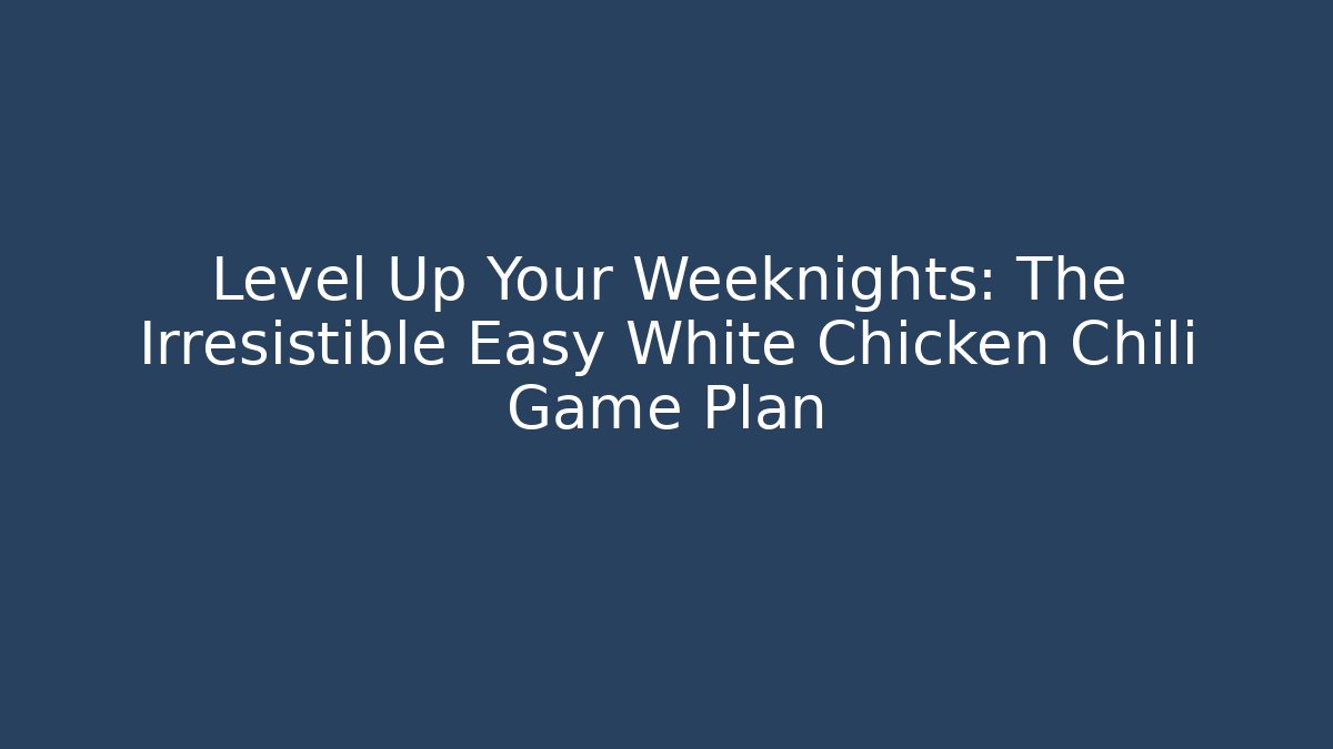 Level Up Your Weeknights: The Irresistible Easy White Chicken Chili Game Plan