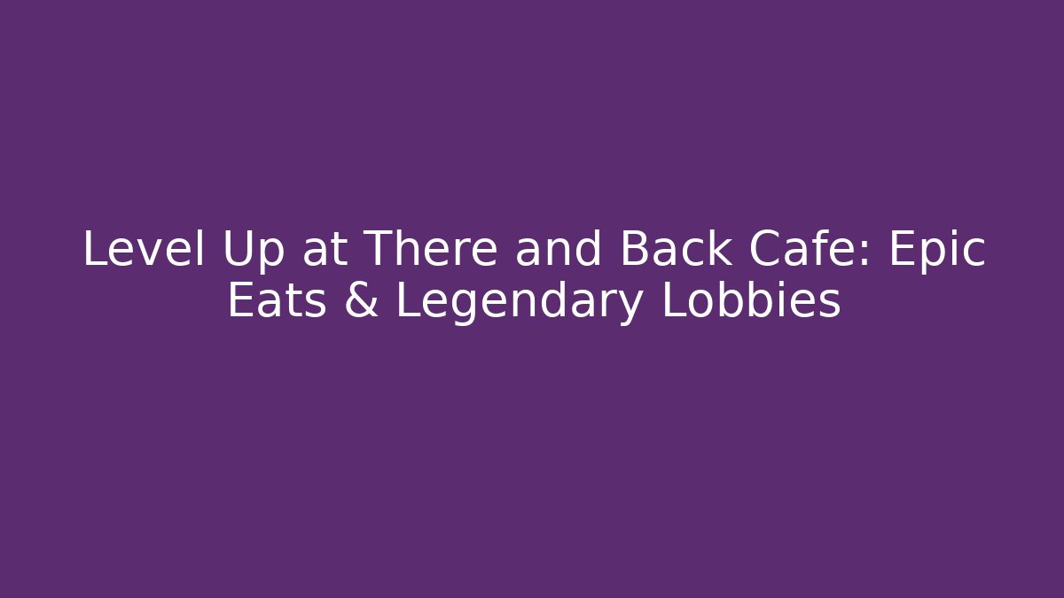 Level Up at There and Back Cafe: Epic Eats & Legendary Lobbies - Vintage E-Juice