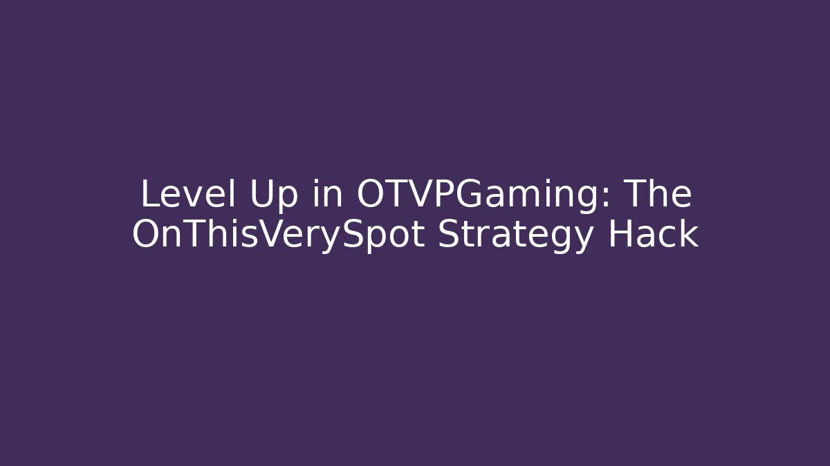 Level Up in OTVPGaming: The OnThisVerySpot Strategy Hack