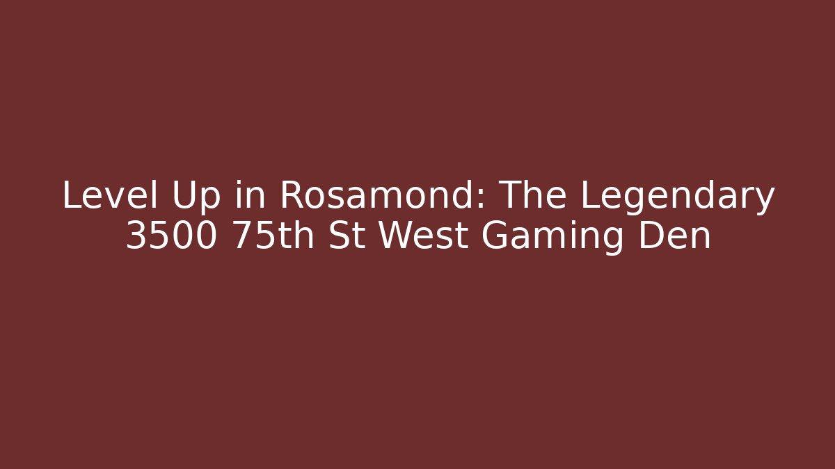 Level Up in Rosamond: The Legendary 3500 75th St West Gaming Den