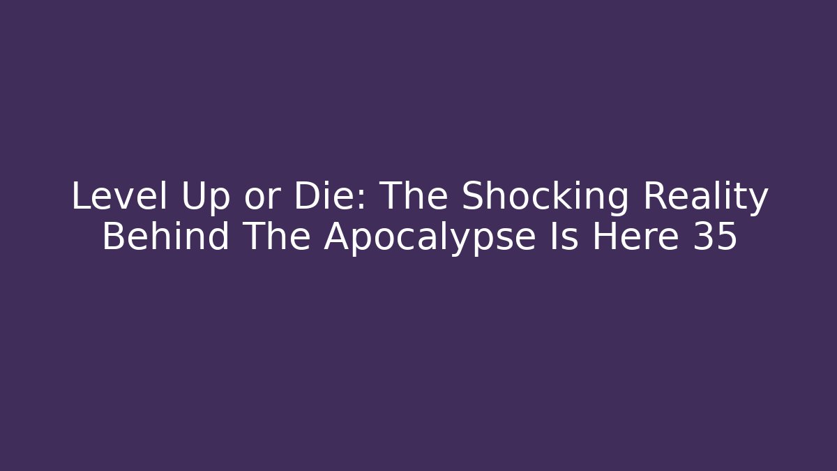 Level Up or Die: The Shocking Reality Behind The Apocalypse Is Here 35