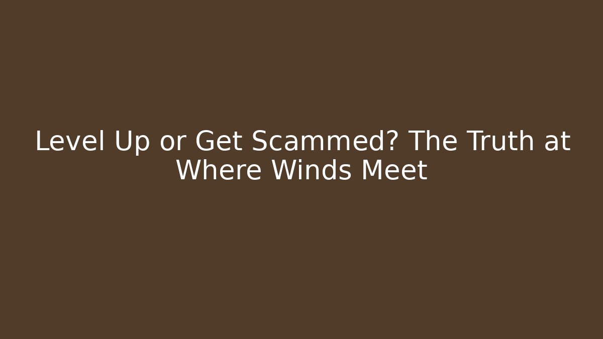 Level Up or Get Scammed? The Truth at Where Winds Meet