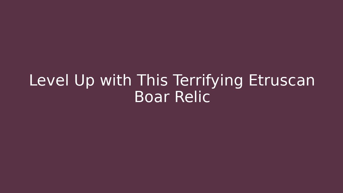 Level Up with This Terrifying Etruscan Boar Relic