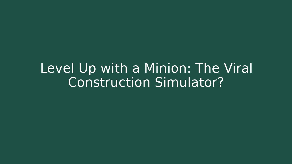 Level Up with a Minion: The Viral Construction Simulator? - Vintage E-Juice
