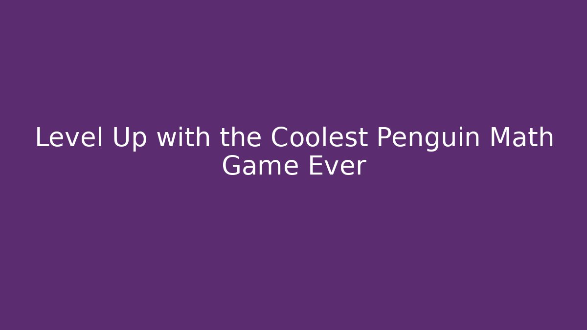 Level Up with the Coolest Penguin Math Game Ever