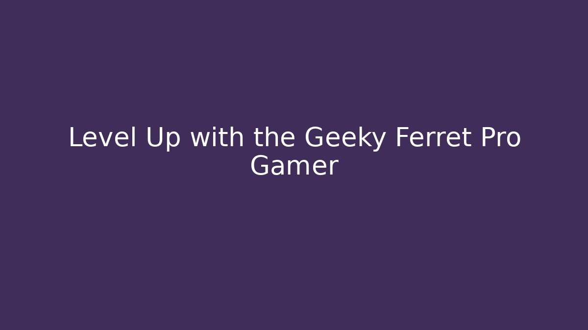 Level Up with the Geeky Ferret Pro Gamer