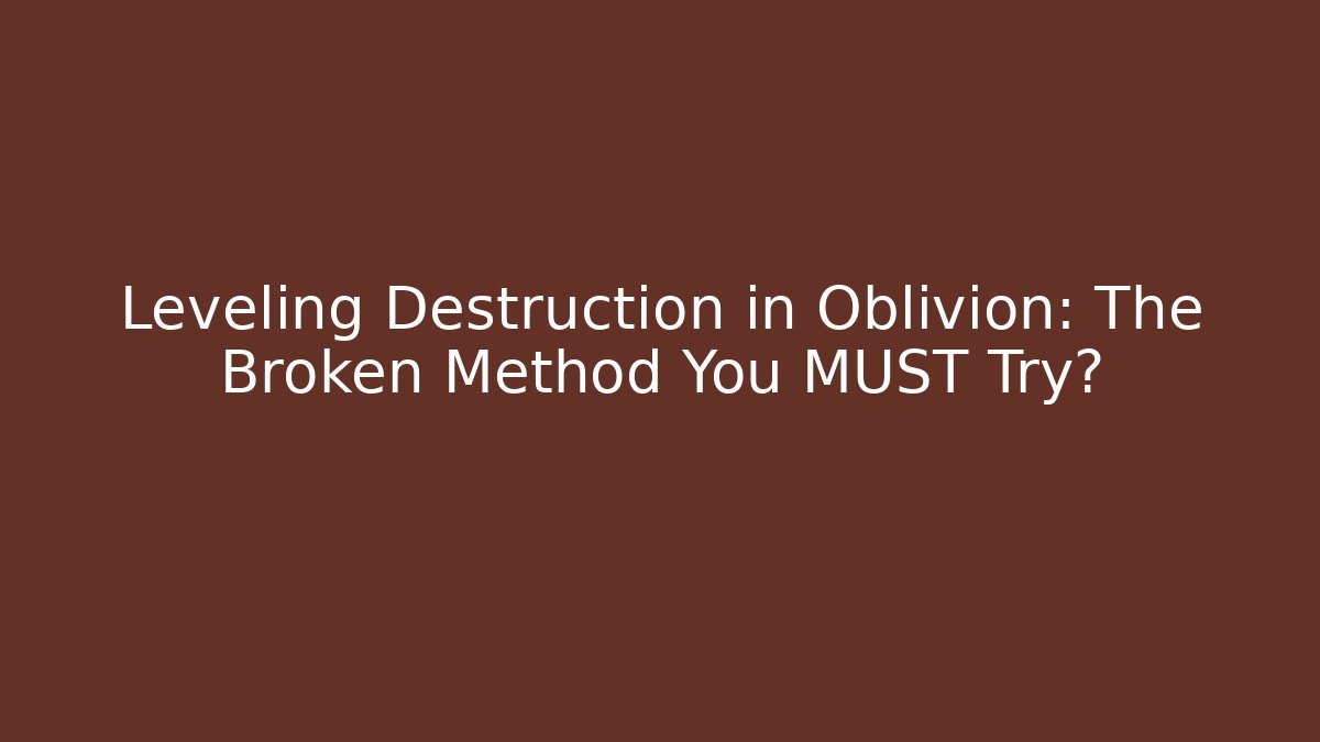 Leveling Destruction in Oblivion: The Broken Method You MUST Try?