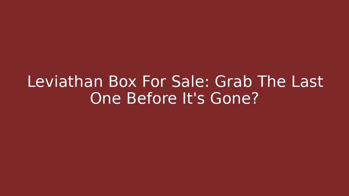 Leviathan Box For Sale: Grab The Last One Before It’s Gone?