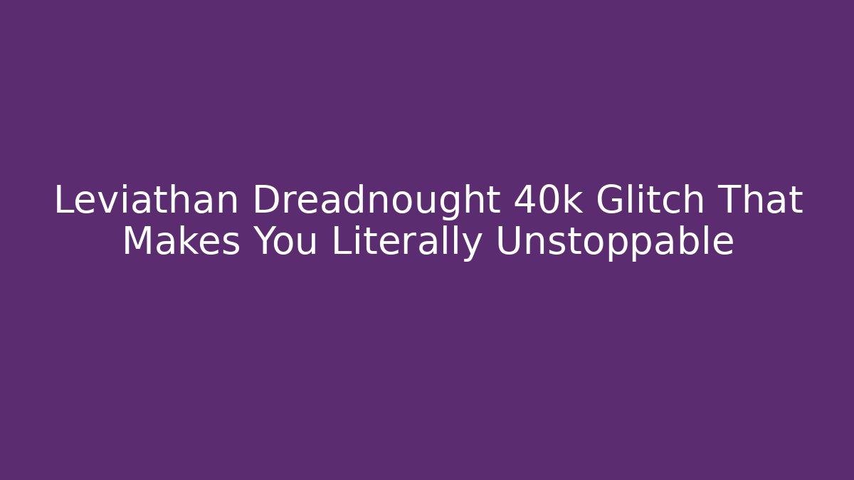 Leviathan Dreadnought 40k Glitch That Makes You Literally Unstoppable