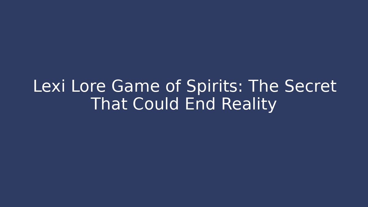 Lexi Lore Game of Spirits: The Secret That Could End Reality