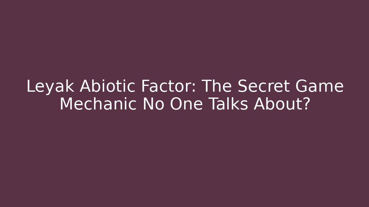 Leyak Abiotic Factor: The Secret Game Mechanic No One Talks About?