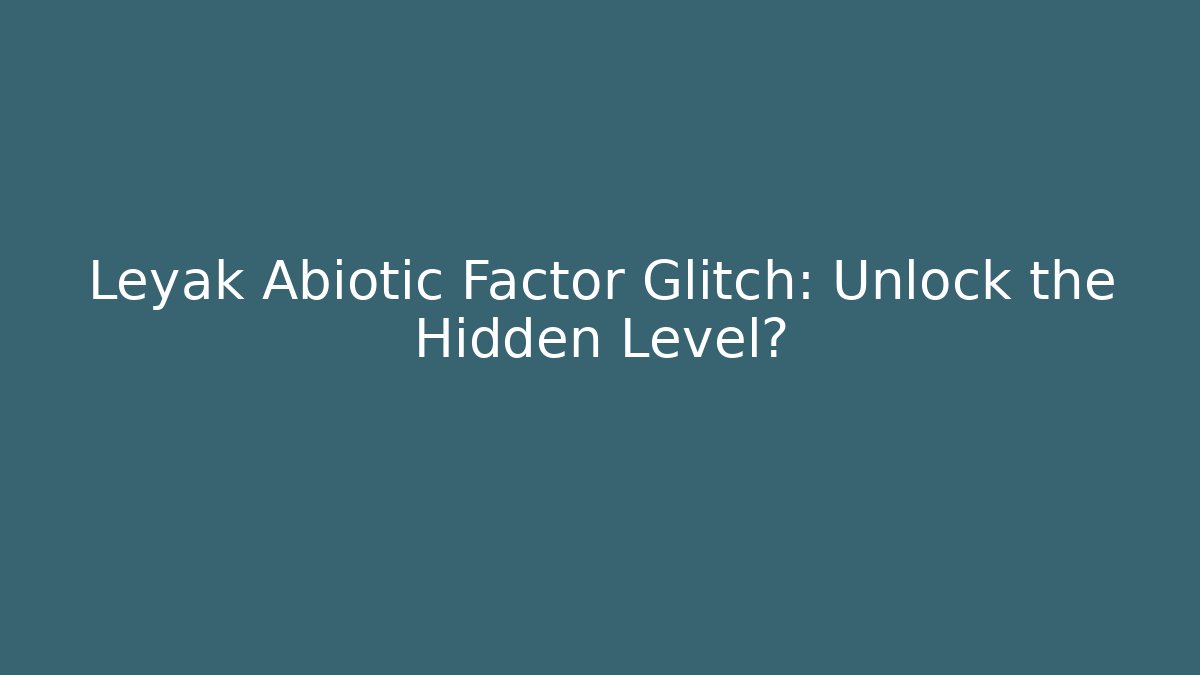 Leyak Abiotic Factor Glitch: Unlock the Hidden Level?