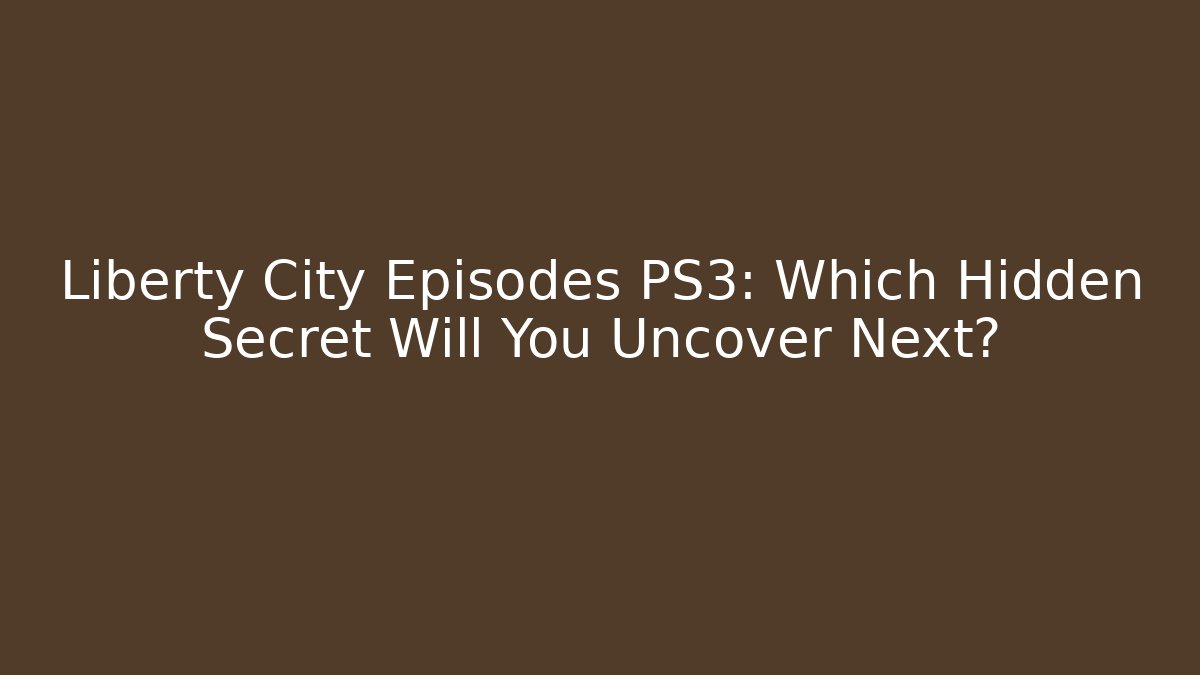 Liberty City Episodes PS3: Which Hidden Secret Will You Uncover Next?