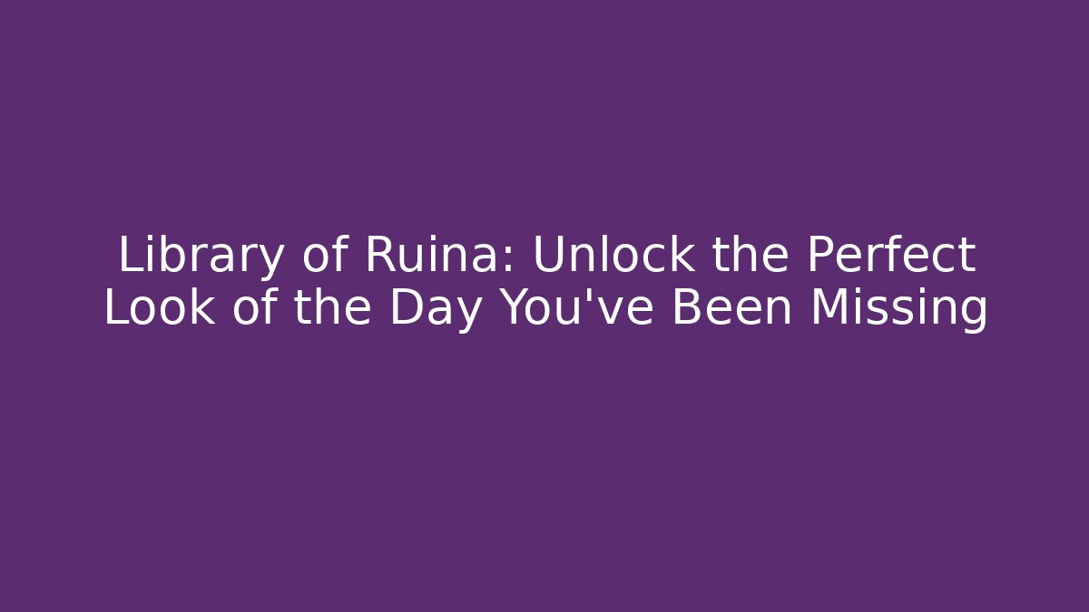 Library of Ruina: Unlock the Perfect Look of the Day You’ve Been Missing