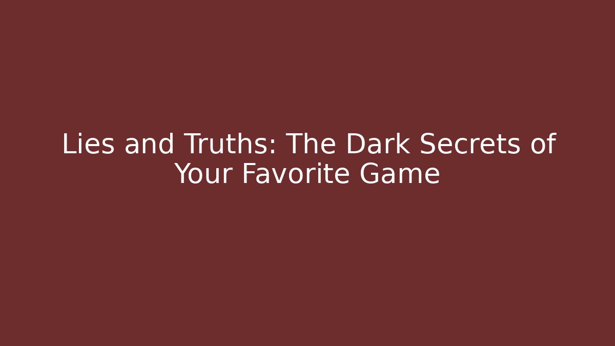 Lies and Truths: The Dark Secrets of Your Favorite Game