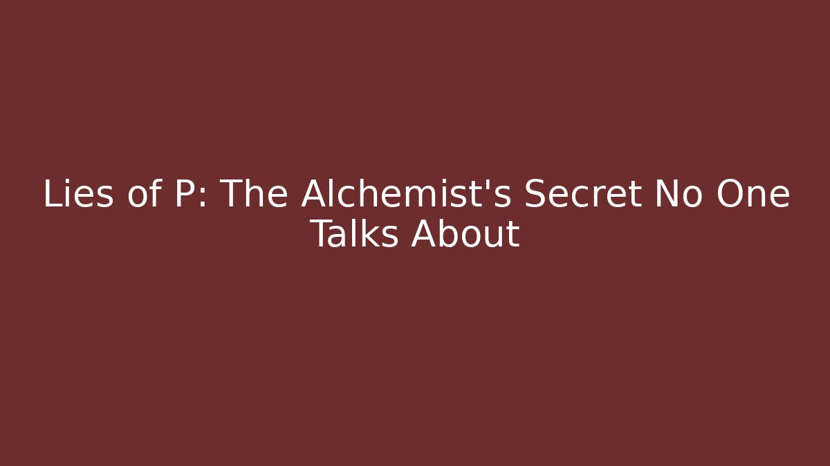 Lies of P: The Alchemist's Secret No One Talks About