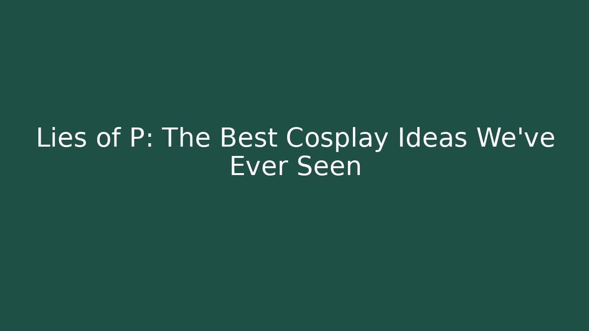 Lies of P: The Best Cosplay Ideas We've Ever Seen