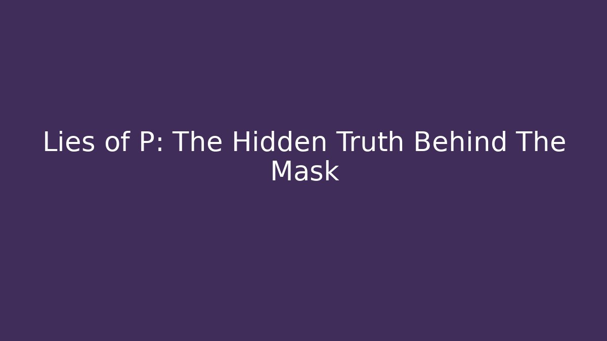 Lies of P: The Hidden Truth Behind The Mask