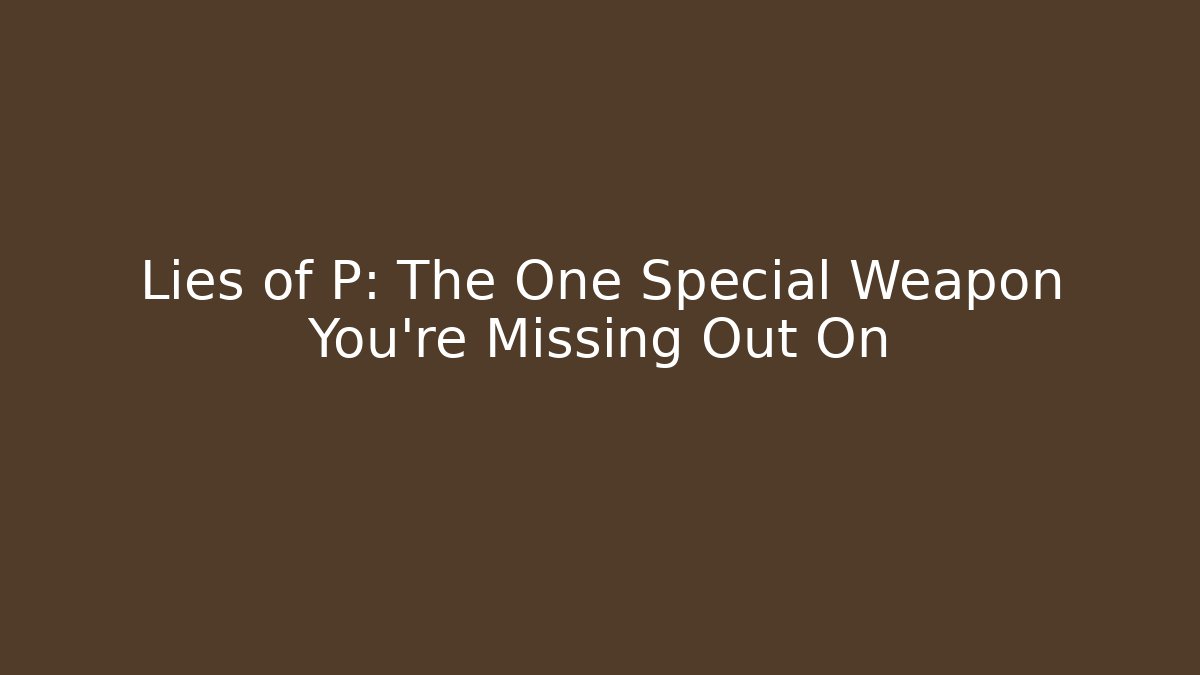 Lies of P: The One Special Weapon You're Missing Out On