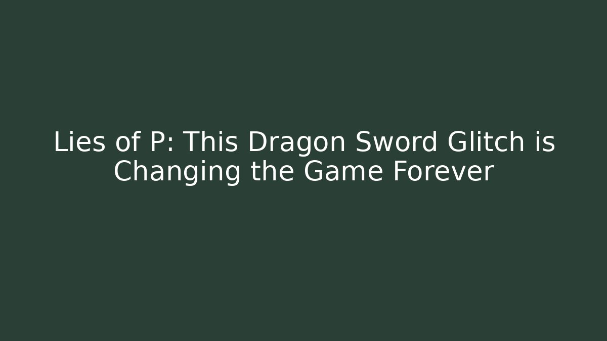 Lies of P: This Dragon Sword Glitch is Changing the Game Forever