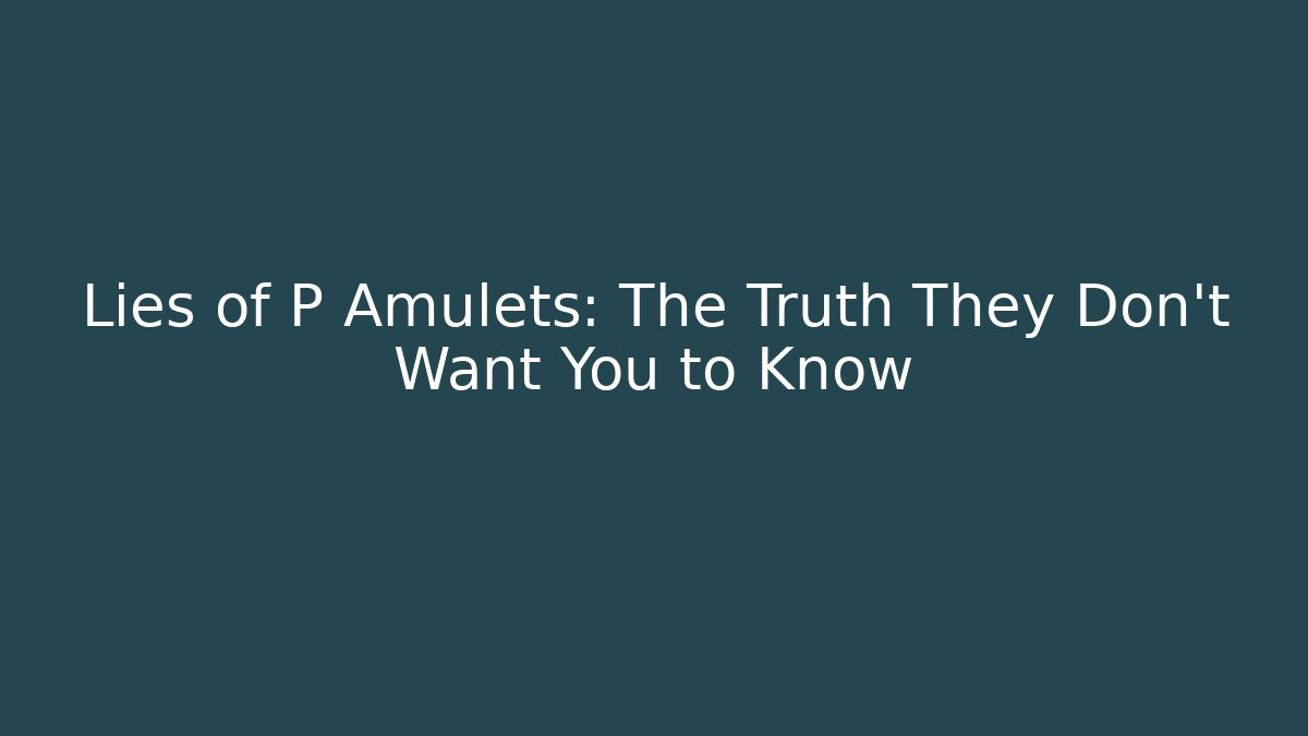 Lies of P Amulets: The Truth They Don't Want You to Know