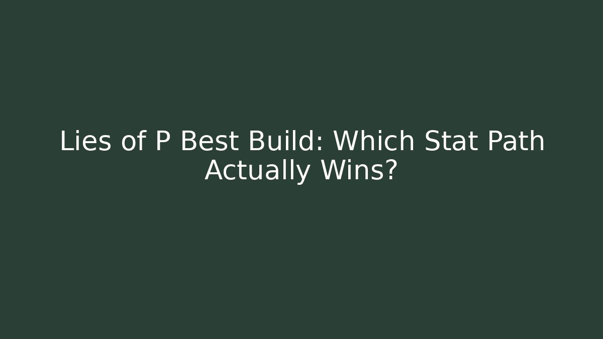 Lies of P Best Build: Which Stat Path Actually Wins?