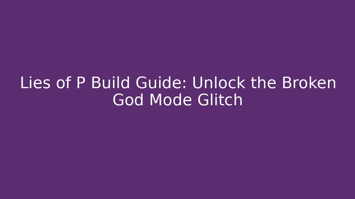 Lies of P Build Guide: Unlock the Broken God Mode Glitch