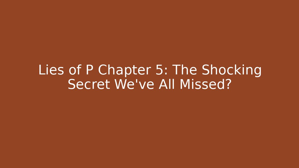 Lies of P Chapter 5: The Shocking Secret We've All Missed?