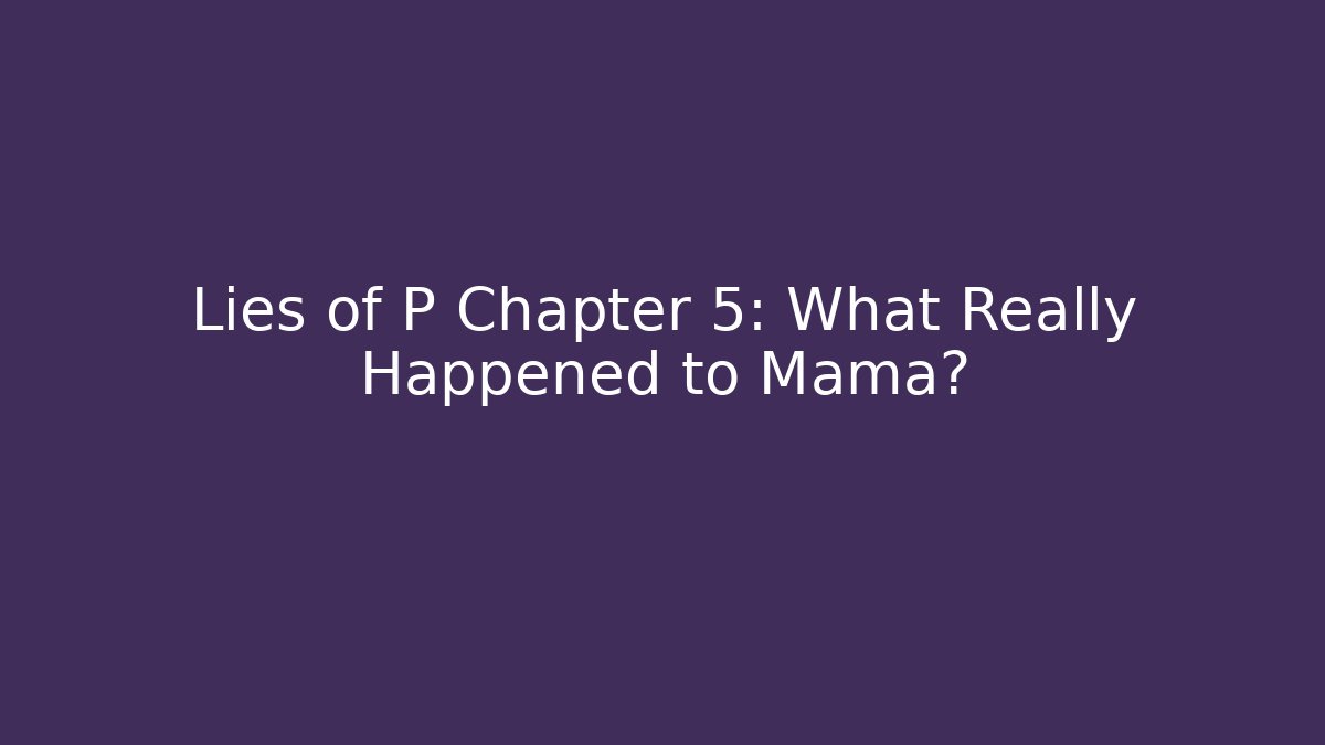 Lies of P Chapter 5: What Really Happened to Mama?