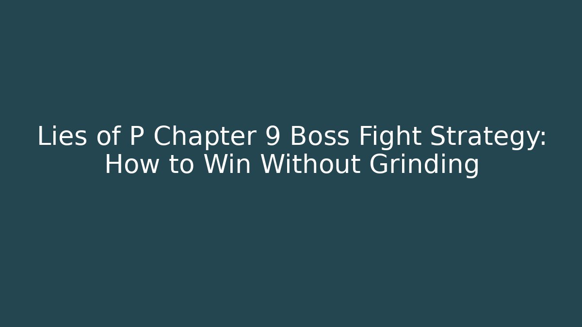 Lies of P Chapter 9 Boss Fight Strategy: How to Win Without Grinding