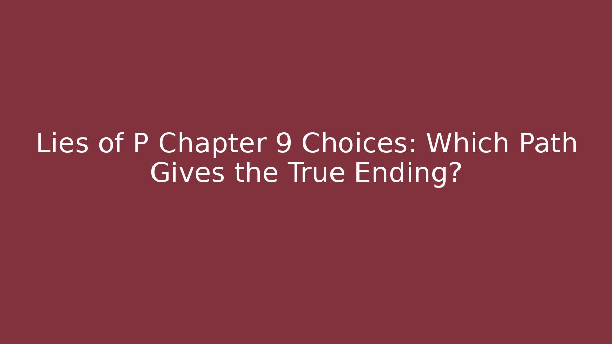 Lies of P Chapter 9 Choices: Which Path Gives the True Ending?