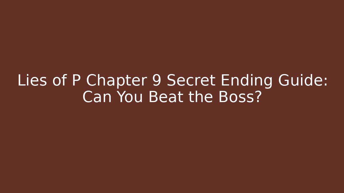 Lies of P Chapter 9 Secret Ending Guide: Can You Beat the Boss?