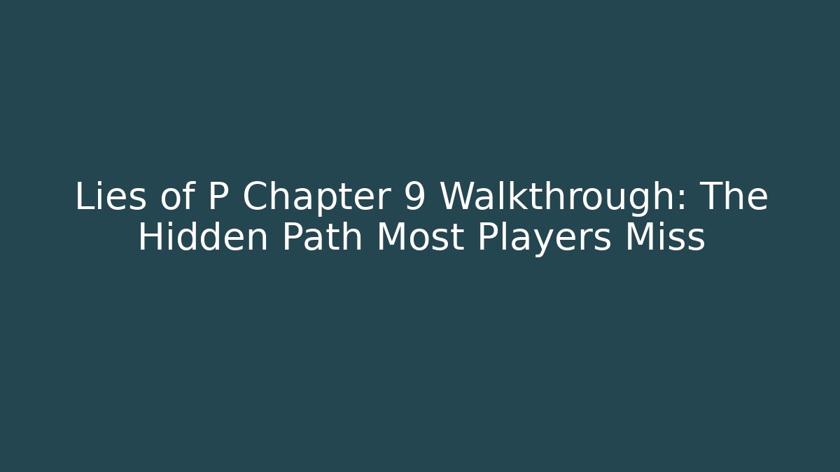 Lies of P Chapter 9 Walkthrough: The Hidden Path Most Players Miss