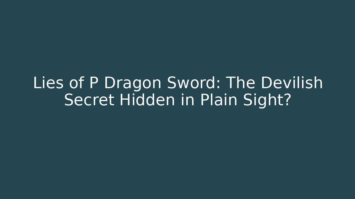 Lies of P Dragon Sword: The Devilish Secret Hidden in Plain Sight?