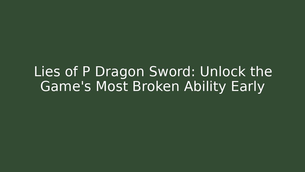 Lies of P Dragon Sword: Unlock the Game's Most Broken Ability Early